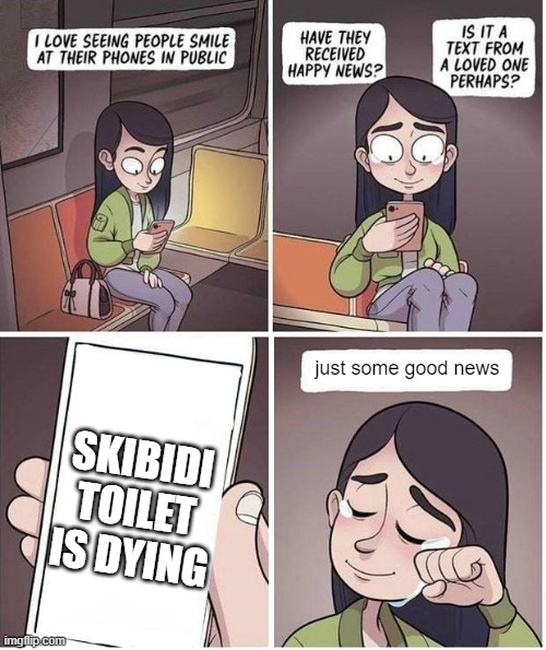 good | SKIBIDI TOILET IS DYING; just some good news | image tagged in seeing people smile 1 | made w/ Imgflip meme maker