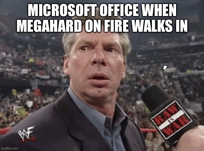 Megahard on fire is better | MICROSOFT OFFICE WHEN MEGAHARD ON FIRE WALKS IN | image tagged in x when y walks in,microsoft | made w/ Imgflip meme maker
