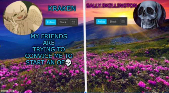 sally.skellington and kraken announcment template | MY FRIENDS ARE TRYING TO CONVICE ME TO START AN OF💀 | image tagged in salliy skellington and kraken announcment template | made w/ Imgflip meme maker