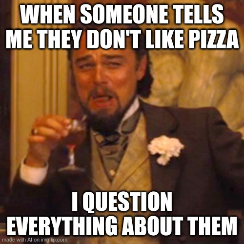 Laughing Leo | WHEN SOMEONE TELLS ME THEY DON'T LIKE PIZZA; I QUESTION EVERYTHING ABOUT THEM | image tagged in memes,laughing leo,funny | made w/ Imgflip meme maker