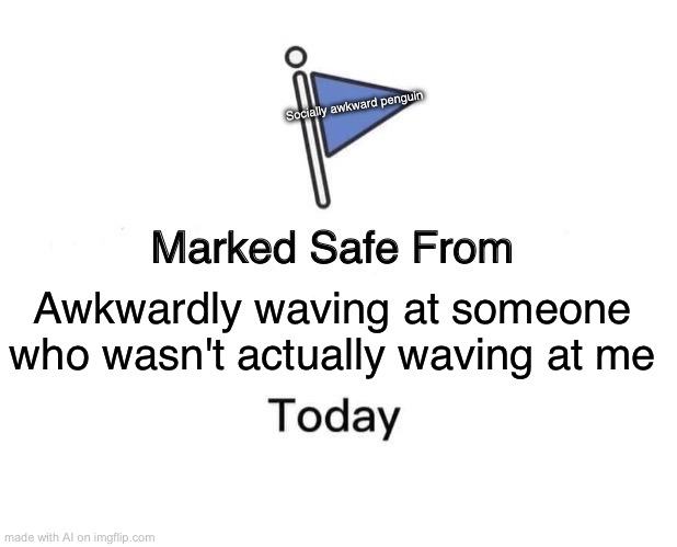 Marked Safe From Meme | Socially awkward penguin; Awkwardly waving at someone who wasn't actually waving at me | image tagged in memes,marked safe from | made w/ Imgflip meme maker
