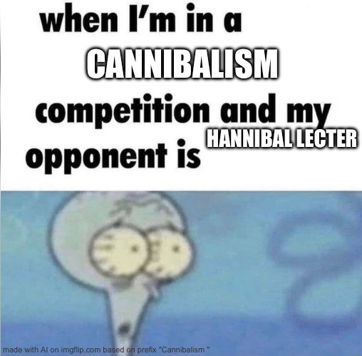 Uh oh | CANNIBALISM; HANNIBAL LECTER | image tagged in whe i'm in a competition and my opponent is | made w/ Imgflip meme maker