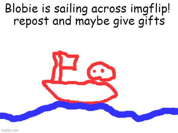 Blank White Template | Blobie is sailing across imgflip! 
repost and maybe give gifts | image tagged in blank white template | made w/ Imgflip meme maker