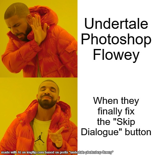 a | Undertale Photoshop Flowey; When they finally fix the "Skip Dialogue" button | image tagged in memes,drake hotline bling | made w/ Imgflip meme maker
