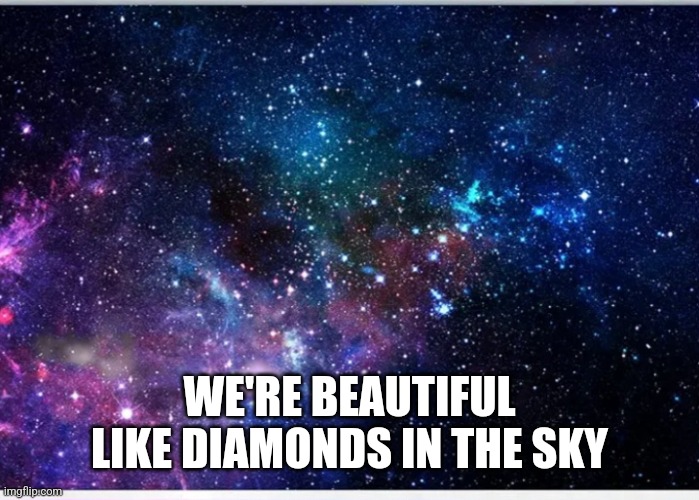 Galaxy | WE'RE BEAUTIFUL LIKE DIAMONDS IN THE SKY | image tagged in galaxy | made w/ Imgflip meme maker