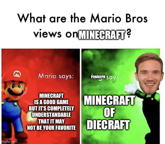 Mindcraft | MINECRAFT; PEWDIEPIE; MINECRAFT IS A GOOD GAME BUT IT’S COMPLETELY UNDERSTANDABLE THAT IT MAY NOT BE YOUR FAVORITE; MINECRAFT OF DIECRAFT | image tagged in mario bros views,pewdiepie | made w/ Imgflip meme maker