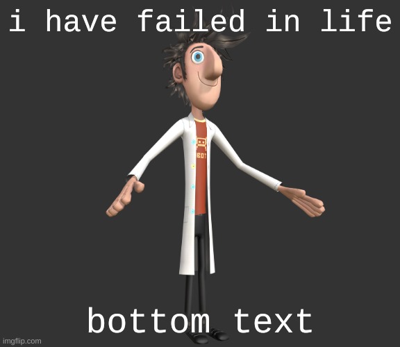 flint lockwood A-pose | i have failed in life; bottom text | image tagged in flint lockwood a-pose | made w/ Imgflip meme maker