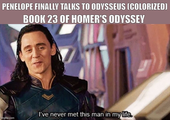 I Have Never Met This Man In My Life | PENELOPE FINALLY TALKS TO ODYSSEUS (COLORIZED); BOOK 23 OF HOMER'S ODYSSEY | image tagged in i have never met this man in my life,funny memes,literature,loki,inside joke,oh wow are you actually reading these tags | made w/ Imgflip meme maker
