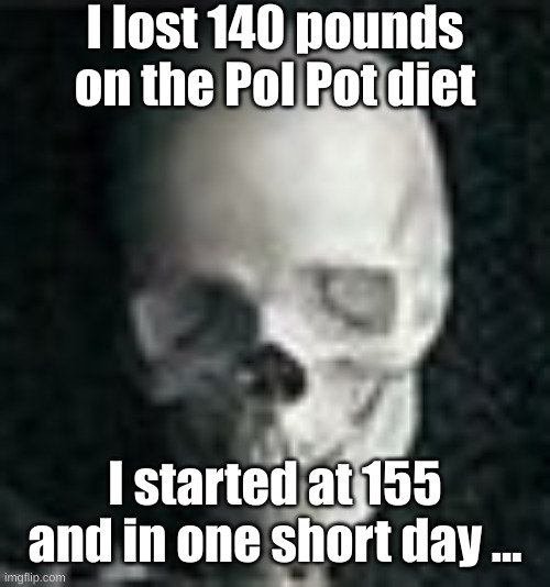 Skull | I lost 140 pounds on the Pol Pot diet I started at 155 and in one short day ... | image tagged in skull | made w/ Imgflip meme maker