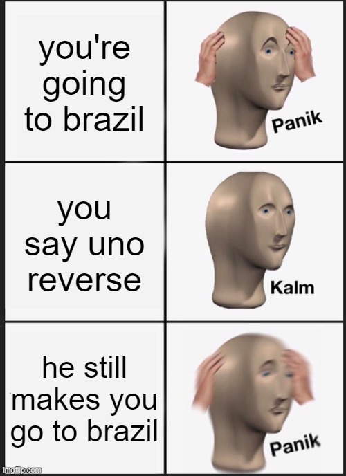 Panik Kalm Panik | you're going to brazil; you say uno reverse; he still makes you go to brazil | image tagged in memes,panik kalm panik | made w/ Imgflip meme maker