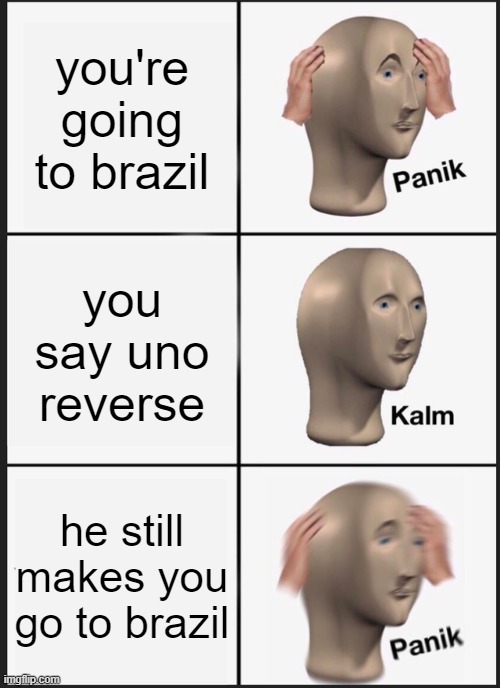 Panik Kalm Panik Meme | you're going to brazil; you say uno reverse; he still makes you go to brazil | image tagged in memes,panik kalm panik | made w/ Imgflip meme maker