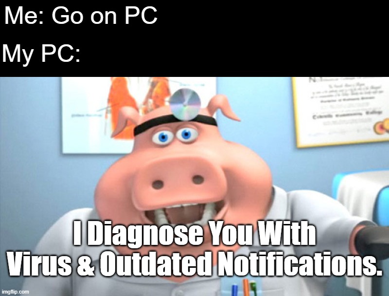 computer notifications | Me: Go on PC; My PC:; I Diagnose You With Virus & Outdated Notifications. | image tagged in i diagnose you with dead,computer,pc,memes | made w/ Imgflip meme maker