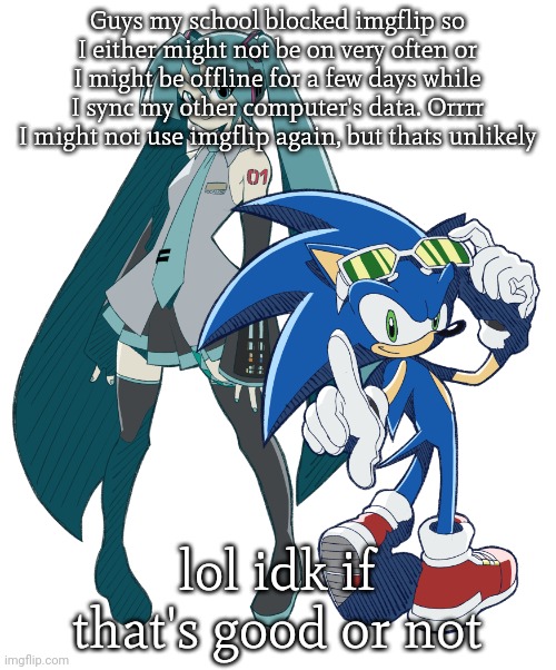 miku and sonic cuz i am fixating | Guys my school blocked imgflip so I either might not be on very often or I might be offline for a few days while I sync my other computer's data. Orrrr I might not use imgflip again, but thats unlikely; lol idk if that's good or not | image tagged in miku and sonic cuz i am fixating | made w/ Imgflip meme maker