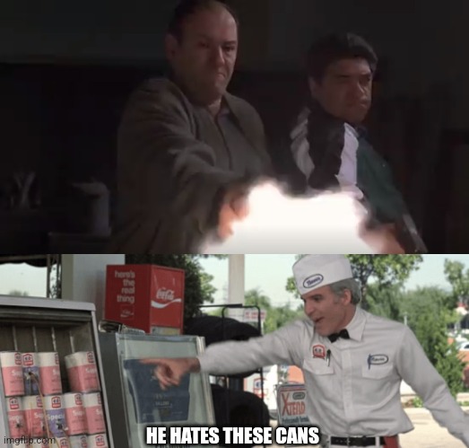 The joik | HE HATES THESE CANS | image tagged in sopranos | made w/ Imgflip meme maker