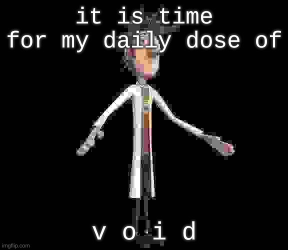 au | it is time for my daily dose of; v o i d | image tagged in flint lockwood a-pose | made w/ Imgflip meme maker