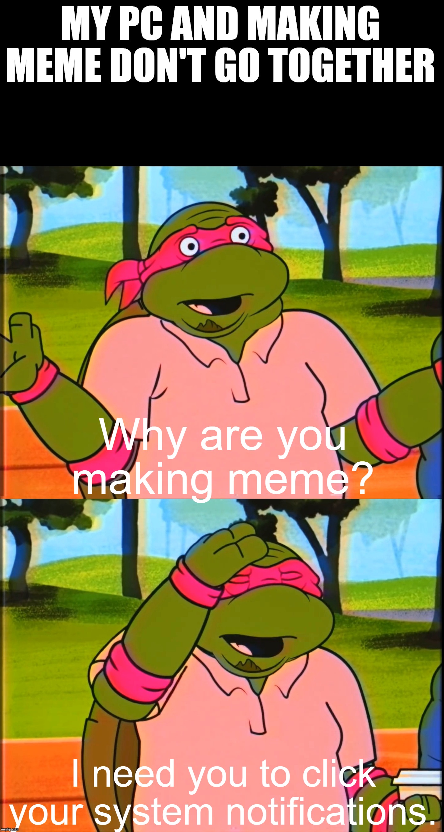 I need to click my system notifications. | MY PC AND MAKING MEME DON'T GO TOGETHER; Why are you making meme? I need you to click your system notifications. | image tagged in the raphael golf betting memes,microsoft,windows,memes | made w/ Imgflip meme maker