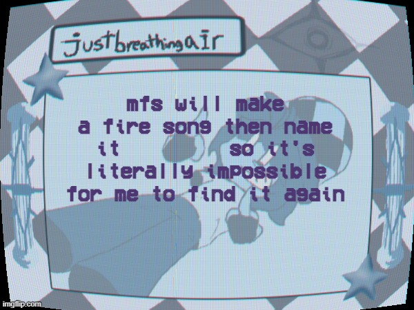 gsrgvffd | mfs will make a fire song then name it         so it's literally impossible for me to find it again | made w/ Imgflip meme maker