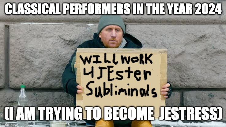 will work for | CLASSICAL PERFORMERS IN THE YEAR 2024; (I AM TRYING TO BECOME  JESTRESS) | image tagged in will work for,jestress,jester,comedian,beggar,sign | made w/ Imgflip meme maker