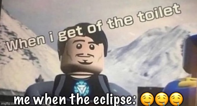 when I get of the toilet | me when the eclipse: 🤤🤤🤤 | image tagged in when i get of the toilet | made w/ Imgflip meme maker