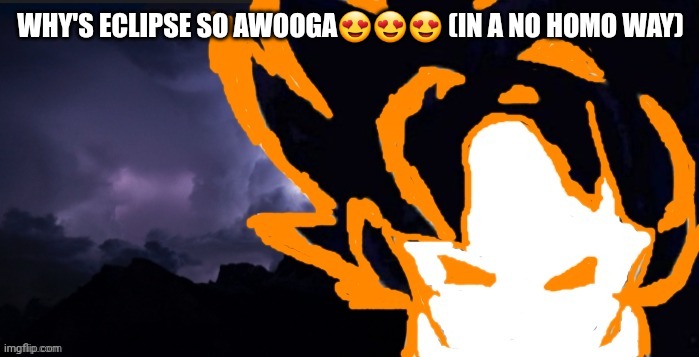 LowTeirGoob | WHY'S ECLIPSE SO AWOOGA😍😍😍 (IN A NO HOMO WAY) | image tagged in lowteirgoob | made w/ Imgflip meme maker