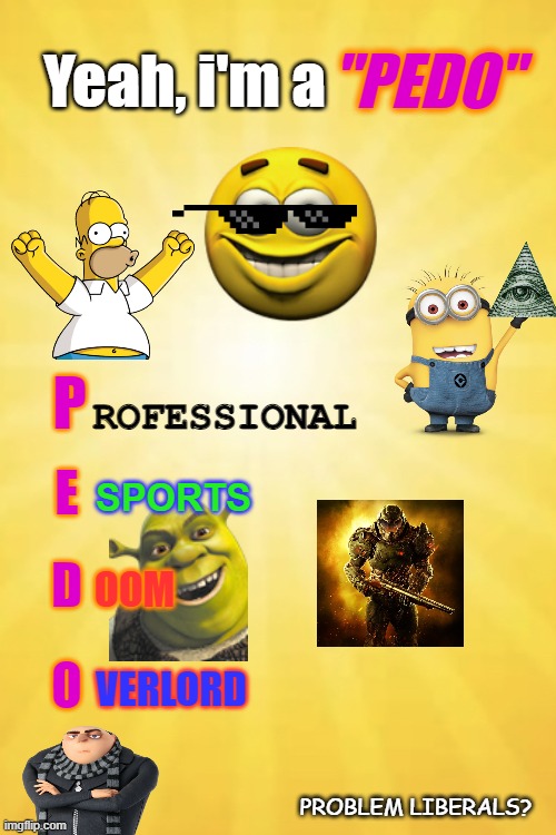 MLG god!! | "PEDO"; Yeah, i'm a; ROFESSIONAL; P; E; SPORTS; D; OOM; O; VERLORD; PROBLEM LIBERALS? | image tagged in funny,mlg,memes,minions,gru,2014 | made w/ Imgflip meme maker