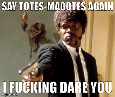Say That Again I Dare You Meme | SAY TOTES-MAGOTES AGAIN I F**KING DARE YOU | image tagged in memes,say that again i dare you | made w/ Imgflip meme maker