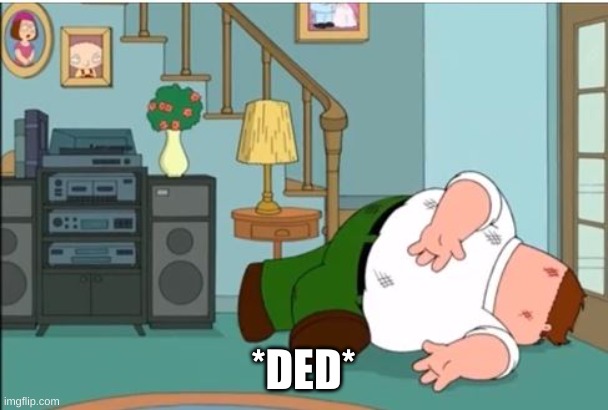 Peter Griffin Dead | *DED* | image tagged in peter griffin dead | made w/ Imgflip meme maker