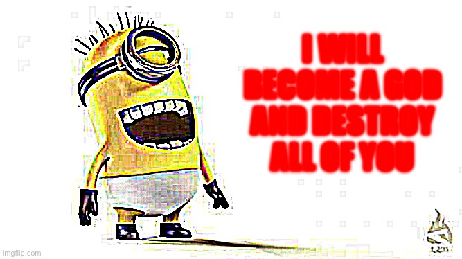 Minion laughing in underwear is the most chaotic thing in existence | I WILL BECOME A GOD AND DESTROY ALL OF YOU | image tagged in minion laughing | made w/ Imgflip meme maker