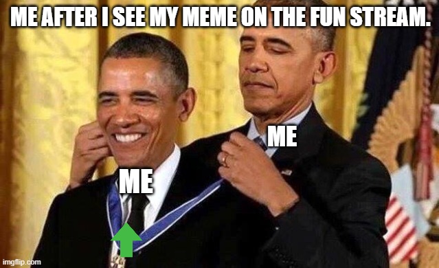Obama self award | ME AFTER I SEE MY MEME ON THE FUN STREAM. ME; ME | image tagged in obama self award,upvotes,dumb joke | made w/ Imgflip meme maker