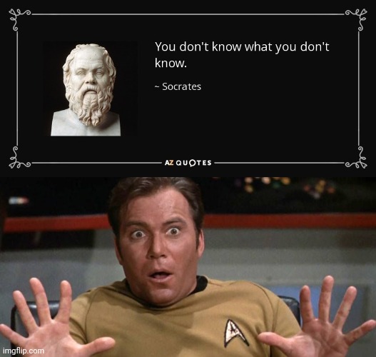 When you put it that way... | image tagged in you don't know what you don't know,captain kirk,that's a good wisdom,greek,philosophy | made w/ Imgflip meme maker