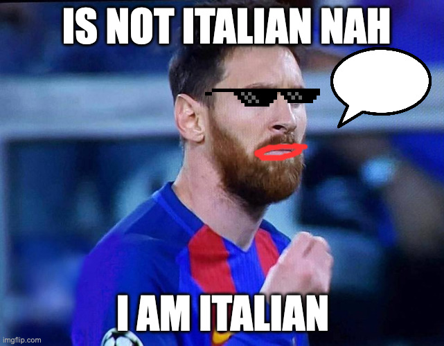 italian messi #2 | IS NOT ITALIAN NAH; I AM ITALIAN | image tagged in italian messi 2 | made w/ Imgflip meme maker