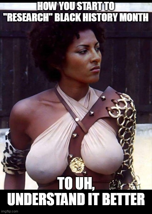 How you start to "research" black history month | HOW YOU START TO "RESEARCH" BLACK HISTORY MONTH; TO UH, UNDERSTAND IT BETTER | image tagged in pam grier,fun,black history month,breasts,big tits,research | made w/ Imgflip meme maker