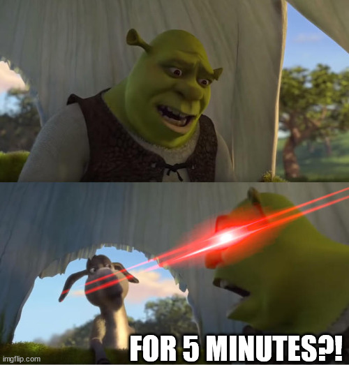 Shrek For Five Minutes | FOR 5 MINUTES?! | image tagged in shrek for five minutes | made w/ Imgflip meme maker