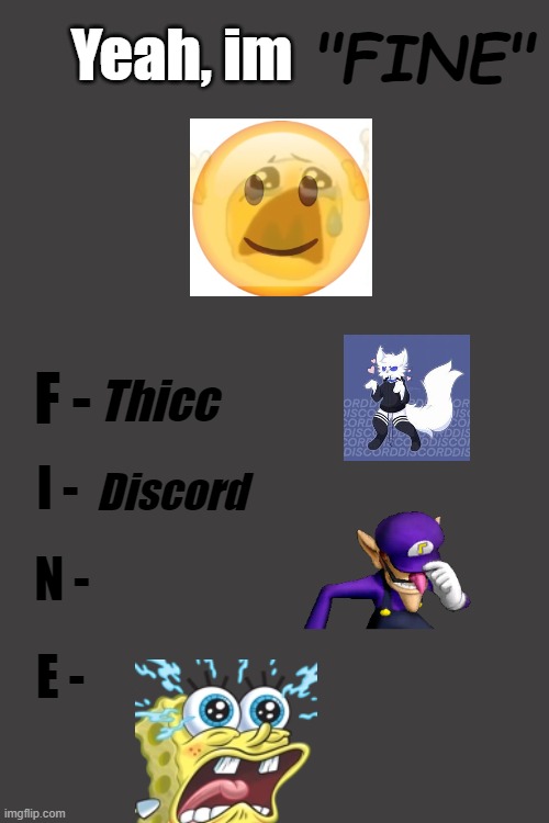 so sad | "FINE"; Yeah, im; F -; Thicc; I -; Discord; N -; E - | image tagged in emo,depression,memes,depressed | made w/ Imgflip meme maker