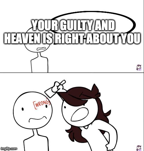 Jaiden animation wrong | YOUR GUILTY AND HEAVEN IS RIGHT ABOUT YOU | image tagged in jaiden animation wrong | made w/ Imgflip meme maker