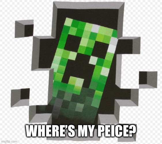 Minecraft Creeper | WHERE’S MY PEICE? | image tagged in minecraft creeper | made w/ Imgflip meme maker