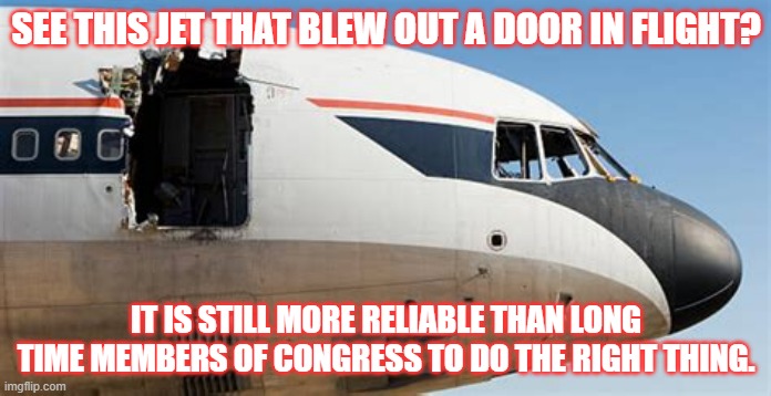 Reliability | SEE THIS JET THAT BLEW OUT A DOOR IN FLIGHT? IT IS STILL MORE RELIABLE THAN LONG TIME MEMBERS OF CONGRESS TO DO THE RIGHT THING. | image tagged in jet,flimsey,congress | made w/ Imgflip meme maker