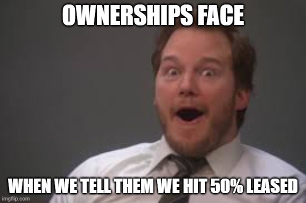 Excited Chris Pratt | OWNERSHIPS FACE; WHEN WE TELL THEM WE HIT 50% LEASED | image tagged in excited chris pratt | made w/ Imgflip meme maker