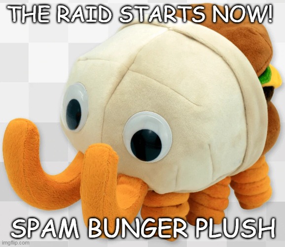 bunger plush | THE RAID STARTS NOW! SPAM BUNGER PLUSH | image tagged in bunger plush | made w/ Imgflip meme maker