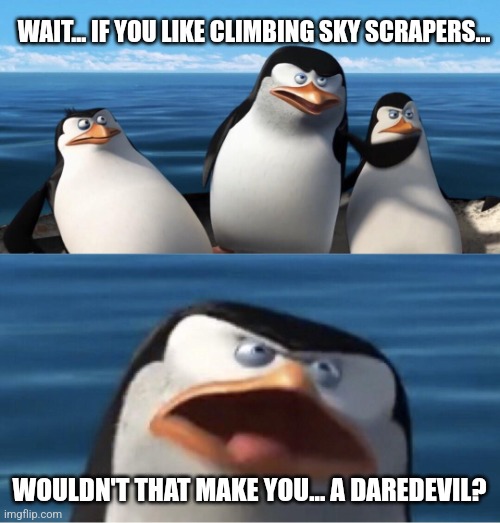 A daredevil | WAIT... IF YOU LIKE CLIMBING SKY SCRAPERS... WOULDN'T THAT MAKE YOU... A DAREDEVIL? | image tagged in wouldn't that make you,jpfan102504,memes | made w/ Imgflip meme maker