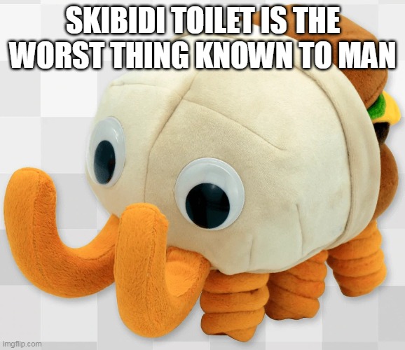 bunger plush | SKIBIDI TOILET IS THE WORST THING KNOWN TO MAN | image tagged in bunger plush | made w/ Imgflip meme maker