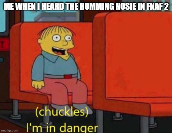 i am in danger | ME WHEN I HEARD THE HUMMING NOSIE IN FNAF 2 | image tagged in i am in danger | made w/ Imgflip meme maker