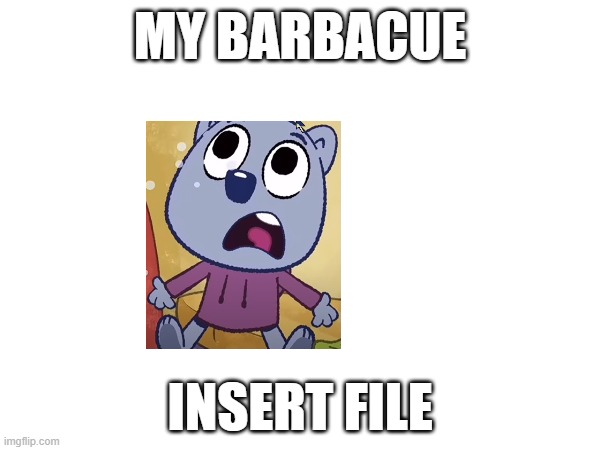 MY BARBACUE | MY BARBACUE; INSERT FILE | image tagged in bruh moment | made w/ Imgflip meme maker