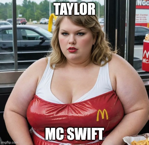 Fat Taylor Swift, Trailer Swift, Mc Swift, McDonald's | TAYLOR; MC SWIFT | image tagged in fat taylor swift,trailer swift,taylor mcswift,mcdonald's,taylor swift,swifties | made w/ Imgflip meme maker
