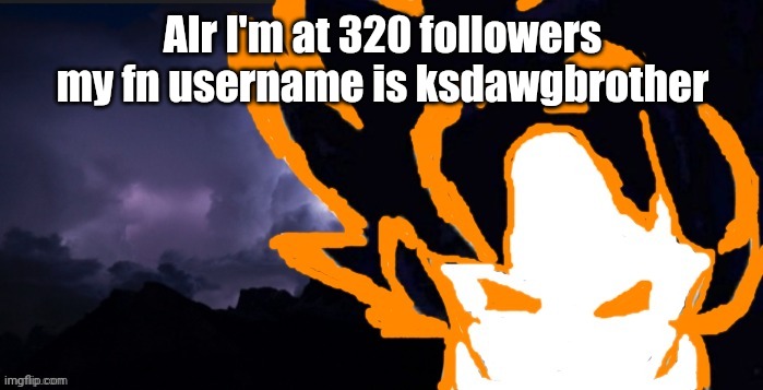 LowTeirGoob | Alr I'm at 320 followers my fn username is ksdawgbrother | image tagged in lowteirgoob | made w/ Imgflip meme maker