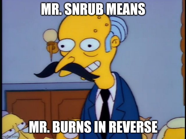 Mr. BurnsnruB | MR. SNRUB MEANS; MR. BURNS IN REVERSE | image tagged in mr snrub,mr burns,the simpsons,simpsons | made w/ Imgflip meme maker