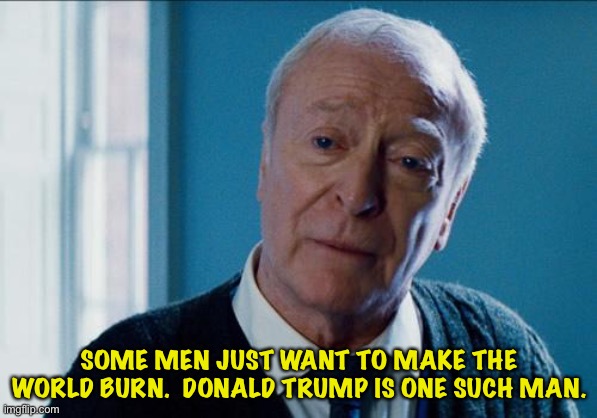 alfred | SOME MEN JUST WANT TO MAKE THE WORLD BURN.  DONALD TRUMP IS ONE SUCH MAN. | image tagged in alfred | made w/ Imgflip meme maker