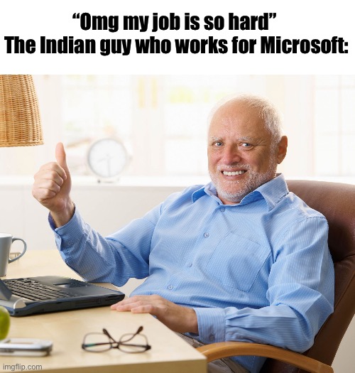 Fun stream ahh meme I know but I ain’t posting there | “Omg my job is so hard” 
The Indian guy who works for Microsoft: | image tagged in hide the pain harold | made w/ Imgflip meme maker