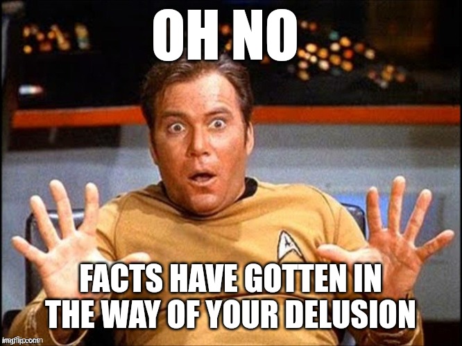 Offended William Shatner | OH NO; FACTS HAVE GOTTEN IN THE WAY OF YOUR DELUSION | image tagged in offended william shatner | made w/ Imgflip meme maker