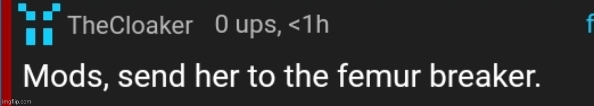 Mods, femur breaker | image tagged in mods femur breaker | made w/ Imgflip meme maker